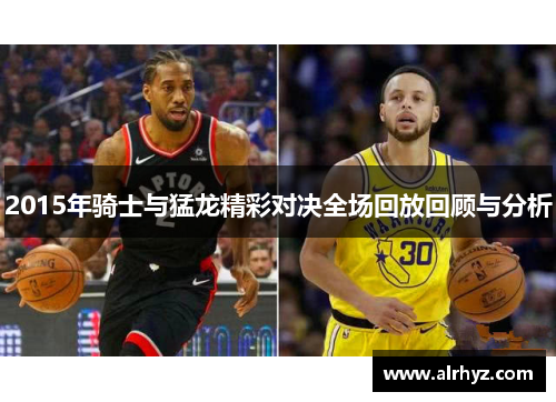 2015年骑士与猛龙精彩对决全场回放回顾与分析