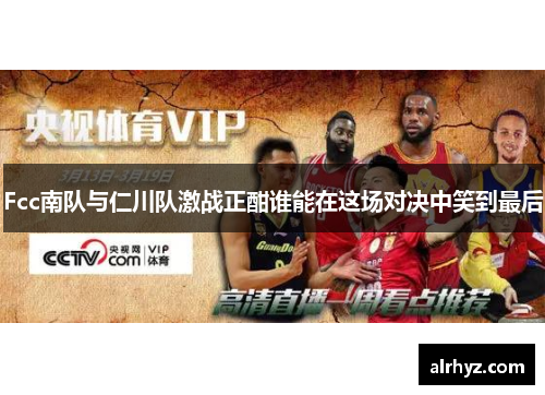 Fcc南队与仁川队激战正酣谁能在这场对决中笑到最后