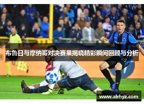 布鲁日与摩纳哥对决赛果揭晓精彩瞬间回顾与分析