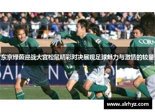东京绿茵迎战大宫松鼠精彩对决展现足球魅力与激情的较量