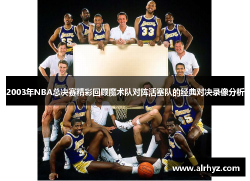2003年NBA总决赛精彩回顾魔术队对阵活塞队的经典对决录像分析