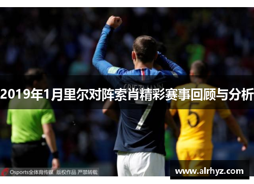 2019年1月里尔对阵索肖精彩赛事回顾与分析